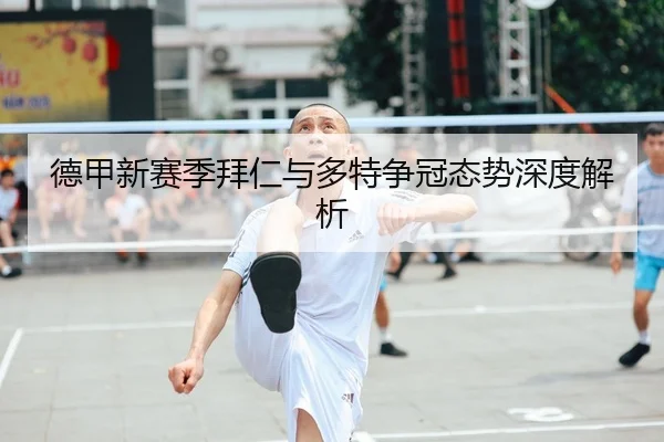 德甲新赛季拜仁与多特争冠态势深度解析